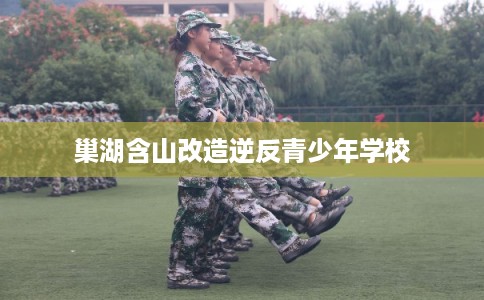 巢湖含山改造逆反青少年学校