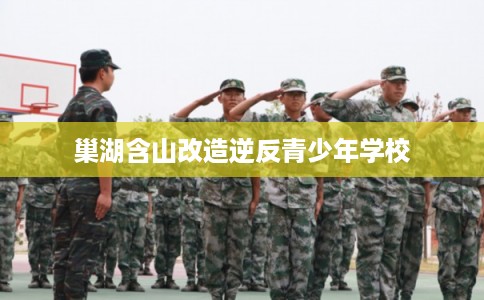 巢湖含山改造逆反青少年学校