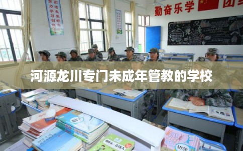 河源龙川专门未成年管教的学校