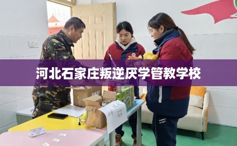 河北石家庄叛逆厌学管教学校