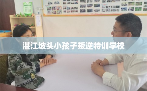 湛江坡头小孩子叛逆特训学校