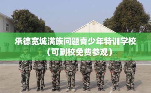 承德宽城满族问题青少年特训学校（可到校免费参观）