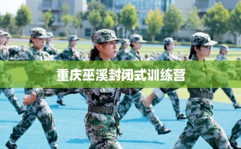 重庆巫溪封闭式训练营