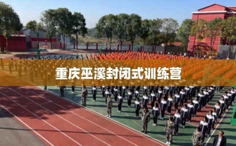 重庆巫溪封闭式训练营