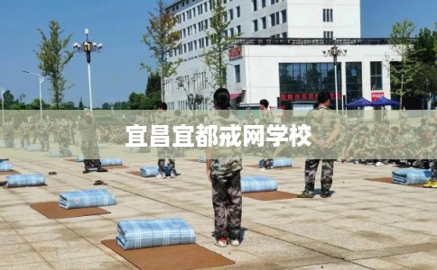 宜昌宜都戒网学校