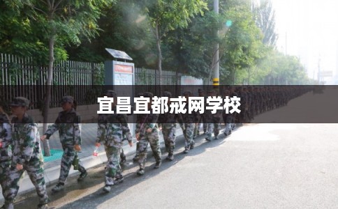 宜昌宜都戒网学校