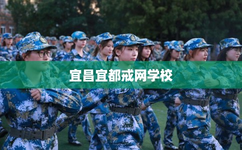 宜昌宜都戒网学校