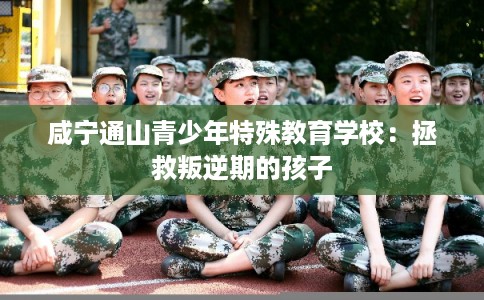 咸宁通山青少年特殊教育学校：拯救叛逆期的孩子
