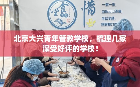 北京大兴青年管教学校，梳理几家深受好评的学校！