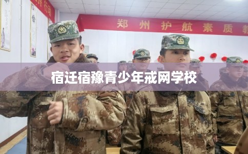 宿迁宿豫青少年戒网学校