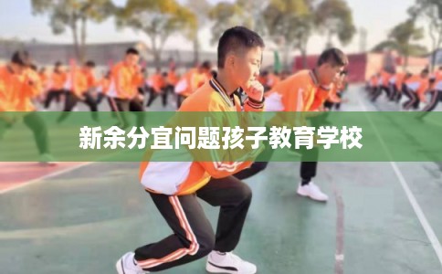 新余分宜问题孩子教育学校