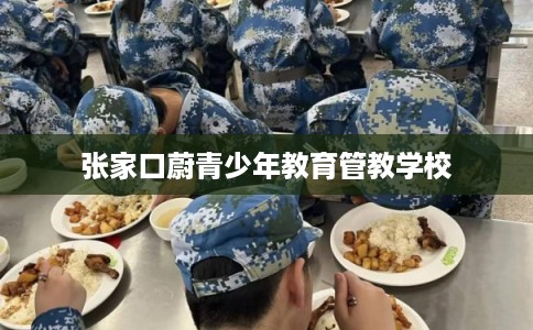 张家口蔚青少年教育管教学校