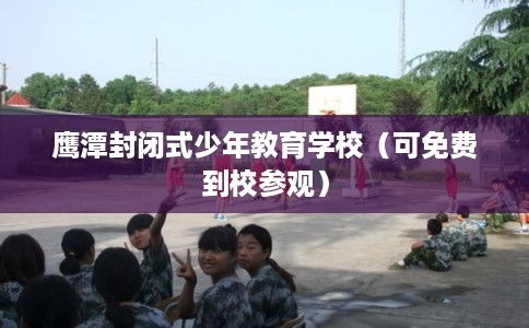 鹰潭封闭式少年教育学校（可免费到校参观）
