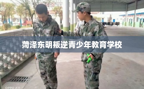 菏泽东明叛逆青少年教育学校