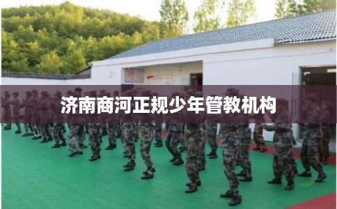 济南商河正规少年管教机构