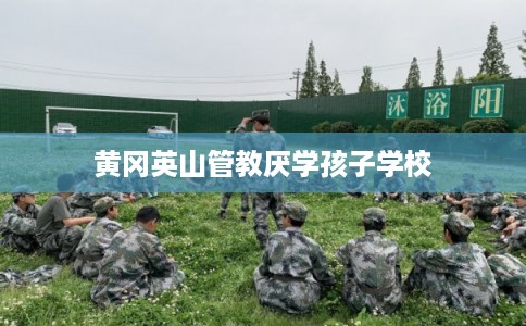 黄冈英山管教厌学孩子学校
