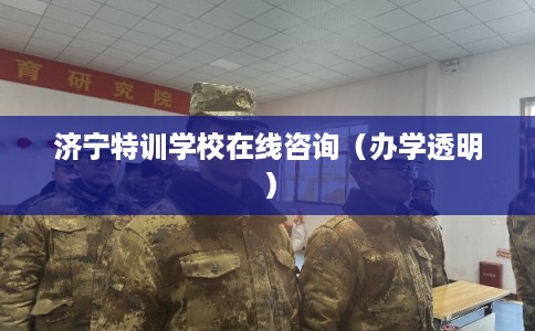 济宁特训学校在线咨询（办学透明）