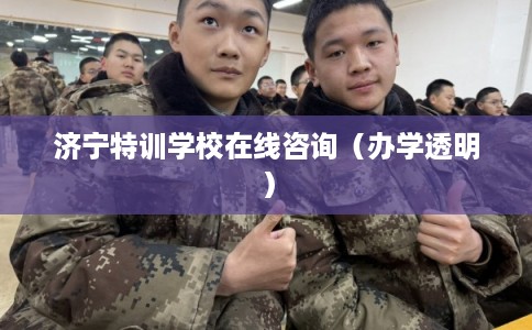 济宁特训学校在线咨询（办学透明）