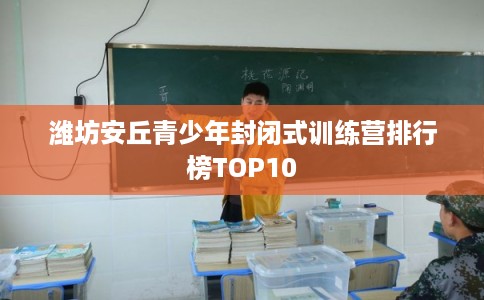 潍坊安丘青少年封闭式训练营排行榜TOP10