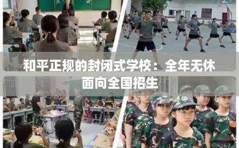 和平正规的封闭式学校：全年无休面向全国招生