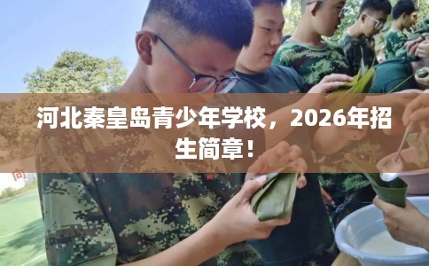 河北秦皇岛青少年学校，2026年招生简章！