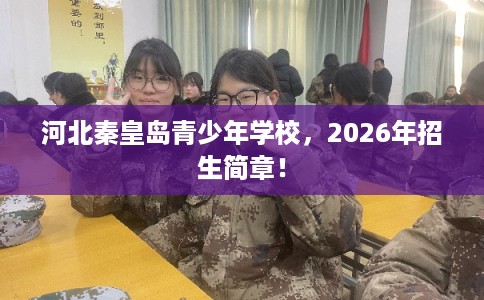 河北秦皇岛青少年学校，2026年招生简章！