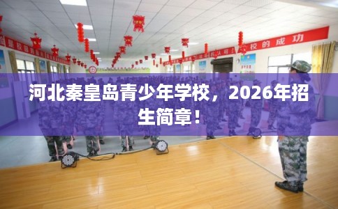 河北秦皇岛青少年学校，2026年招生简章！