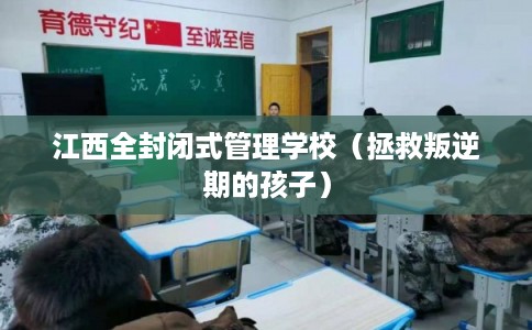 江西全封闭式管理学校（拯救叛逆期的孩子）