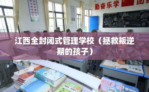 江西全封闭式管理学校（拯救叛逆期的孩子）