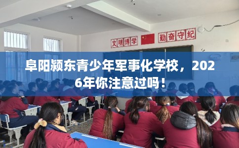 阜阳颍东青少年军事化学校，2026年你注意过吗！