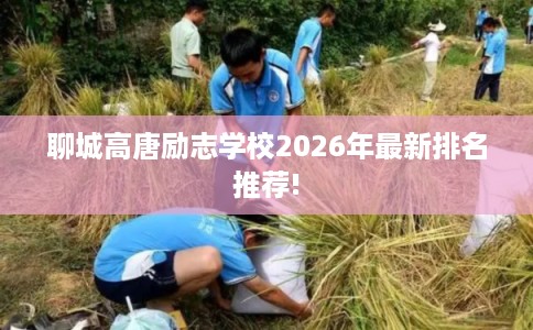 聊城高唐励志学校2026年最新排名推荐!