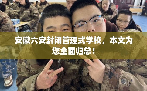 安徽六安封闭管理式学校，本文为您全面归总！
