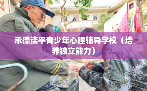 承德滦平青少年心理辅导学校（培养独立能力）