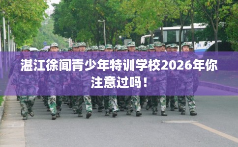 湛江徐闻青少年特训学校2026年你注意过吗！