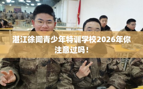 湛江徐闻青少年特训学校2026年你注意过吗！