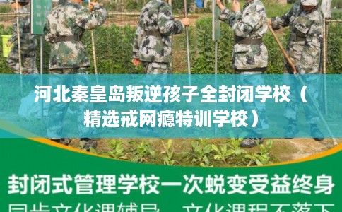 河北秦皇岛叛逆孩子全封闭学校（精选戒网瘾特训学校）