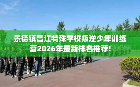 景德镇昌江特殊学校叛逆少年训练营2026年最新排名推荐!
