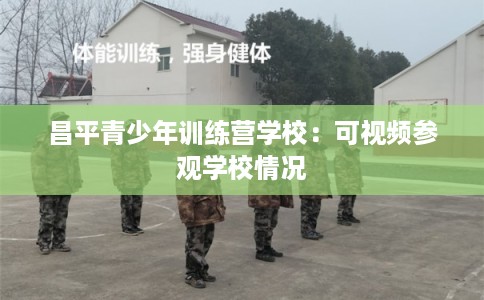 昌平青少年训练营学校：可视频参观学校情况