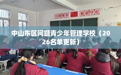 中山东区问题青少年管理学校（2026名单更新）
