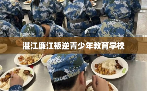 湛江廉江叛逆青少年教育学校