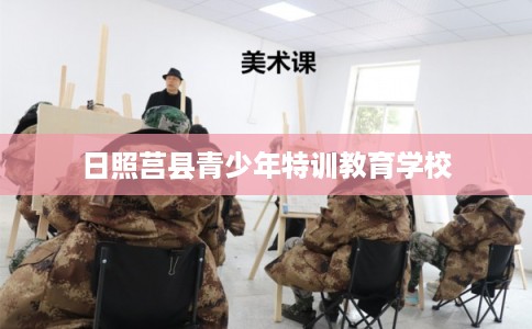 日照莒县青少年特训教育学校