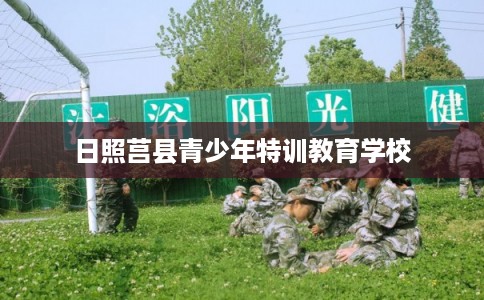 日照莒县青少年特训教育学校