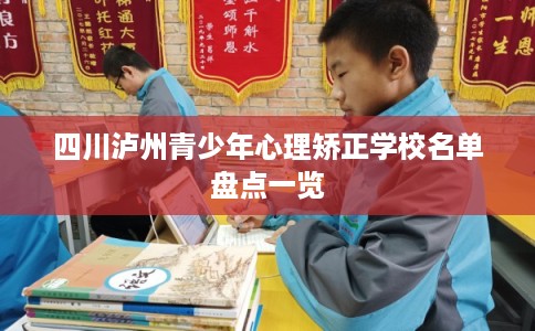 四川泸州青少年心理矫正学校名单盘点一览