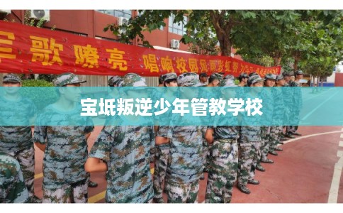 宝坻叛逆少年管教学校