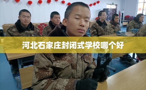 河北石家庄封闭式学校哪个好
