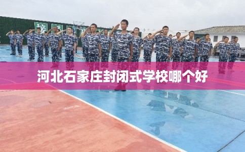 河北石家庄封闭式学校哪个好