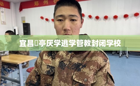 宜昌猇亭厌学逃学管教封闭学校