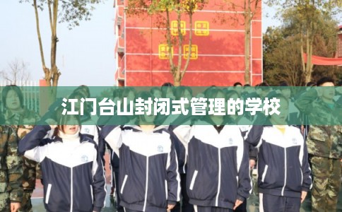 江门台山封闭式管理的学校