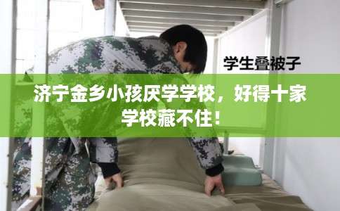 济宁金乡小孩厌学学校，好得十家学校藏不住！