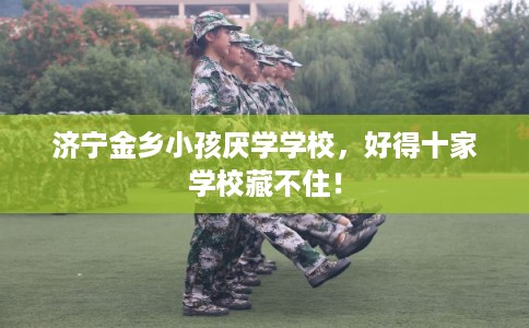 济宁金乡小孩厌学学校，好得十家学校藏不住！